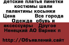 детские платья пинетки.костюмы шали палантины косынки  › Цена ­ 1 500 - Все города Одежда, обувь и аксессуары » Другое   . Ненецкий АО,Варнек п.